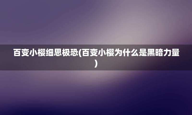 百变小樱细思极恐(百变小樱为什么是黑暗力量)