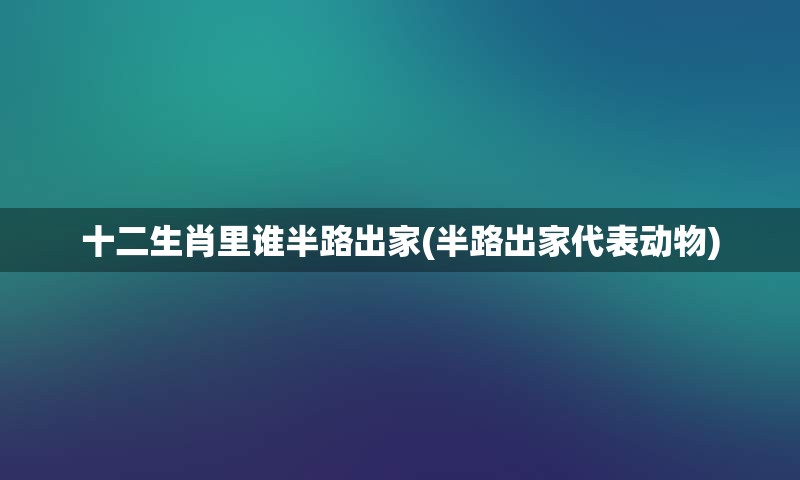 十二生肖里谁半路出家(半路出家代表动物)