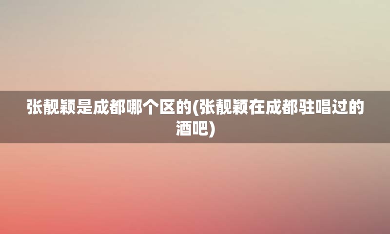 张靓颖是成都哪个区的(张靓颖在成都驻唱过的酒吧)