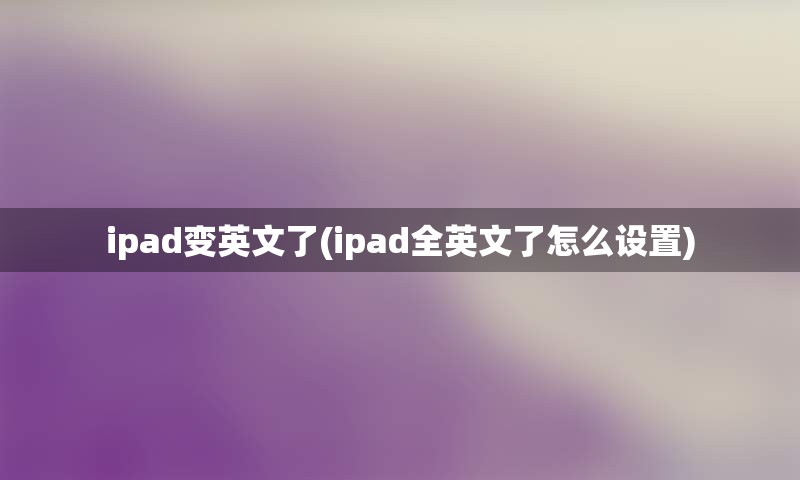 ipad变英文了(ipad全英文了怎么设置)