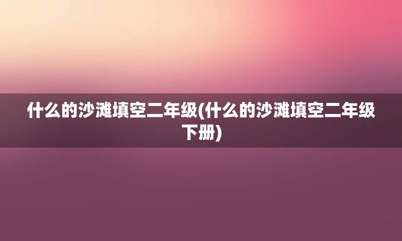 什么的沙滩填空二年级(什么的沙滩填空二年级下册)