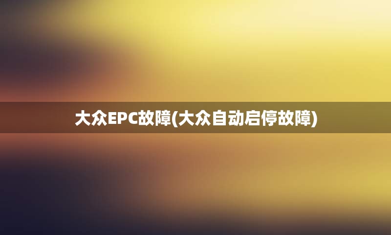 大众EPC故障(大众自动启停故障)