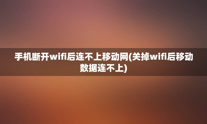 手机断开wifi后连不上移动网(关掉wifi后移动数据连不上)