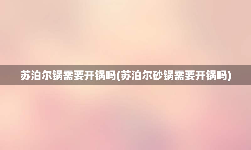 苏泊尔锅需要开锅吗(苏泊尔砂锅需要开锅吗)