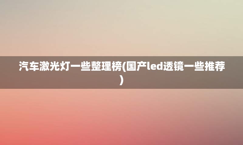 汽车激光灯一些整理榜(国产led透镜一些推荐)