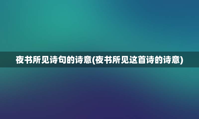 夜书所见诗句的诗意(夜书所见这首诗的诗意)