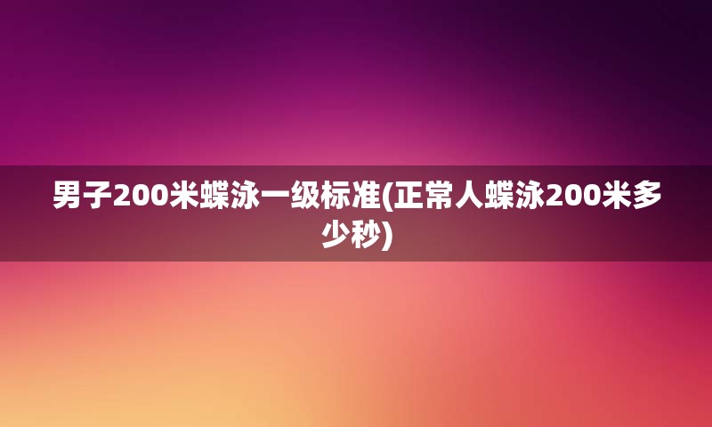 男子200米蝶泳一级标准(正常人蝶泳200米多少秒)