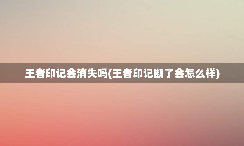 王者印记会消失吗(王者印记断了会怎么样)