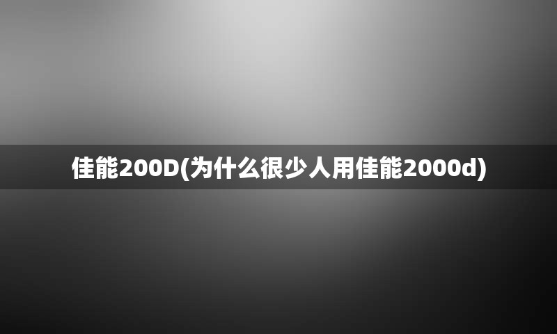 佳能200D(为什么很少人用佳能2000d)