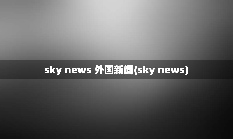 sky news 外国新闻(sky news)