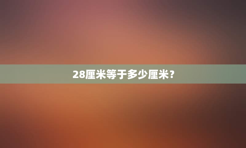 28厘米等于多少厘米？