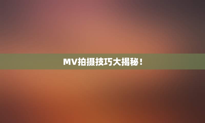 MV拍摄技巧大揭秘！