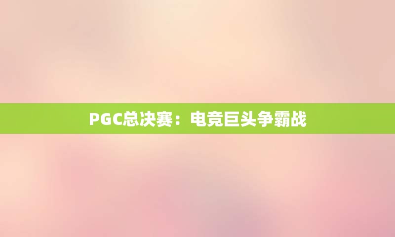 PGC总决赛：电竞巨头争霸战