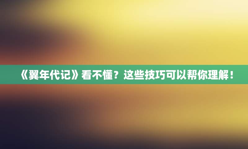 《翼年代记》看不懂？这些技巧可以帮你理解！