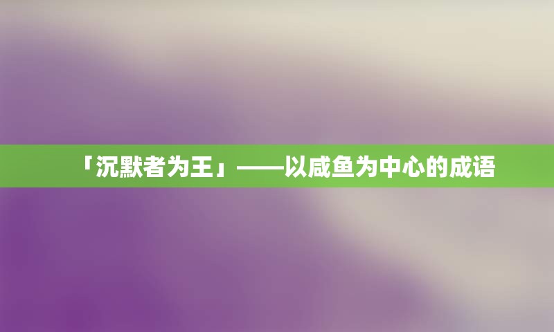 「沉默者为王」——以咸鱼为中心的成语