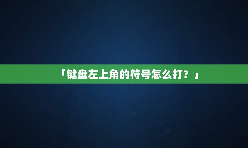 「键盘左上角的符号怎么打？」