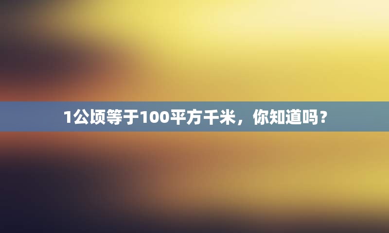 1公顷等于100平方千米，你知道吗？