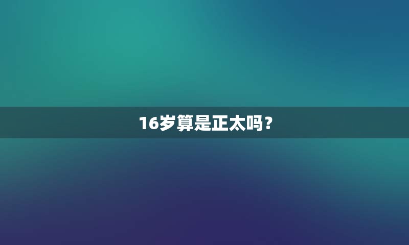 16岁算是正太吗？