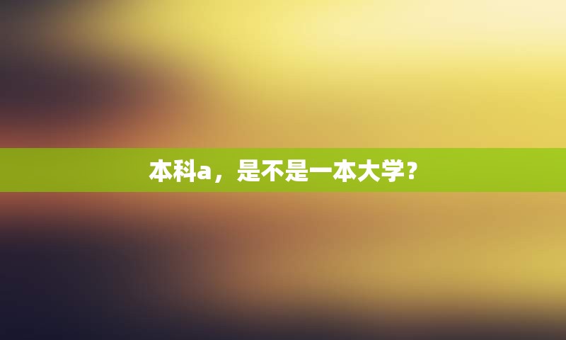 本科a，是不是一本大学？