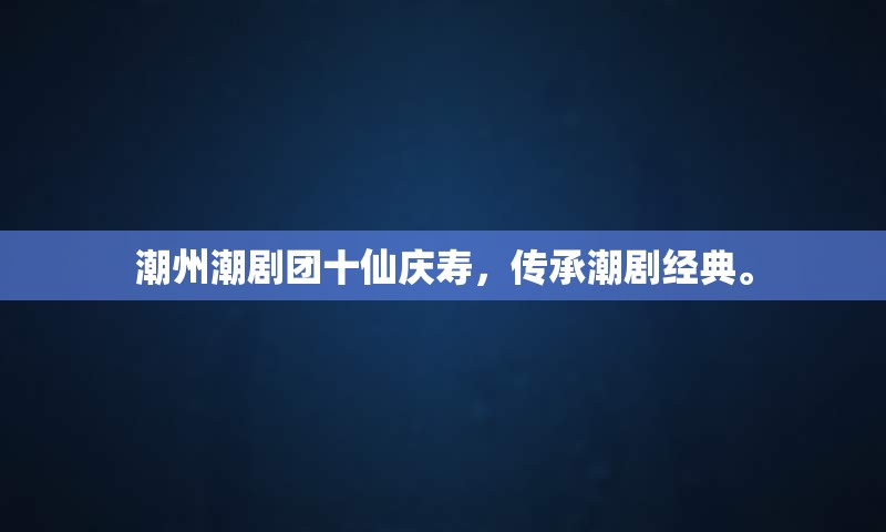 潮州潮剧团十仙庆寿，传承潮剧经典。