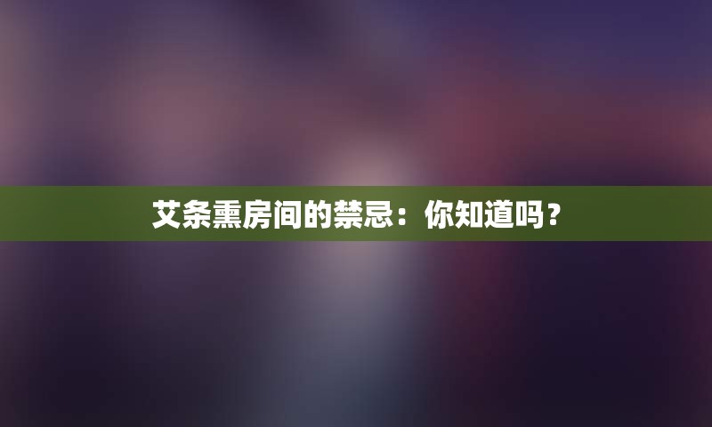 艾条熏房间的禁忌：你知道吗？