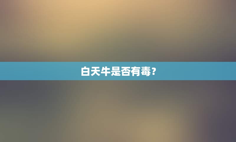 白天牛是否有毒？