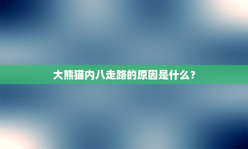 大熊猫内八走路的原因是什么？