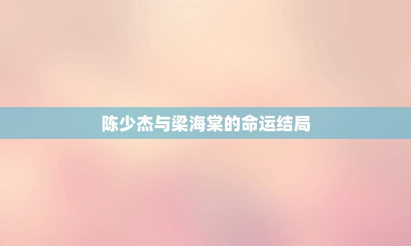 陈少杰与梁海棠的命运结局