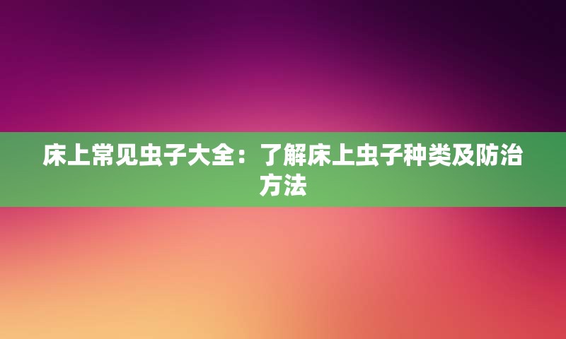 床上常见虫子大全：了解床上虫子种类及防治方法