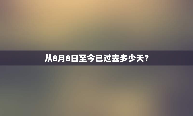 从8月8日至今已过去多少天？