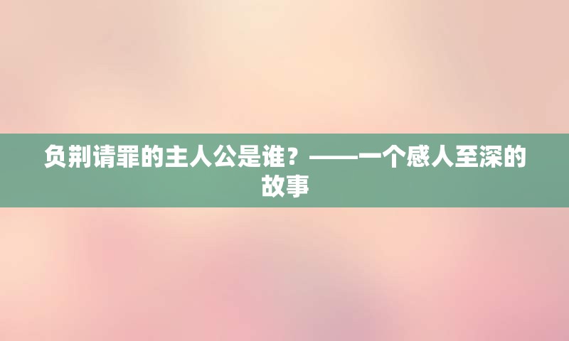 负荆请罪的主人公是谁？——一个感人至深的故事