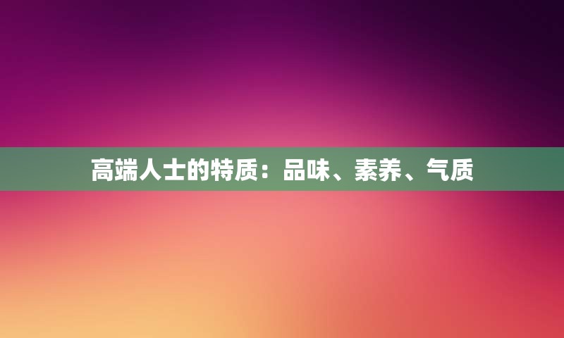 高端人士的特质：品味、素养、气质