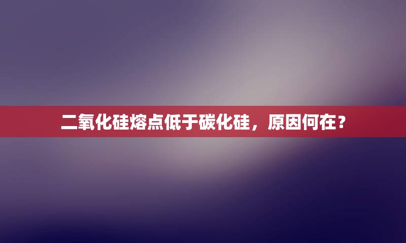 二氧化硅熔点低于碳化硅，原因何在？