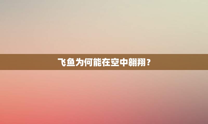 飞鱼为何能在空中翱翔？