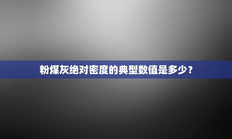 粉煤灰绝对密度的典型数值是多少？