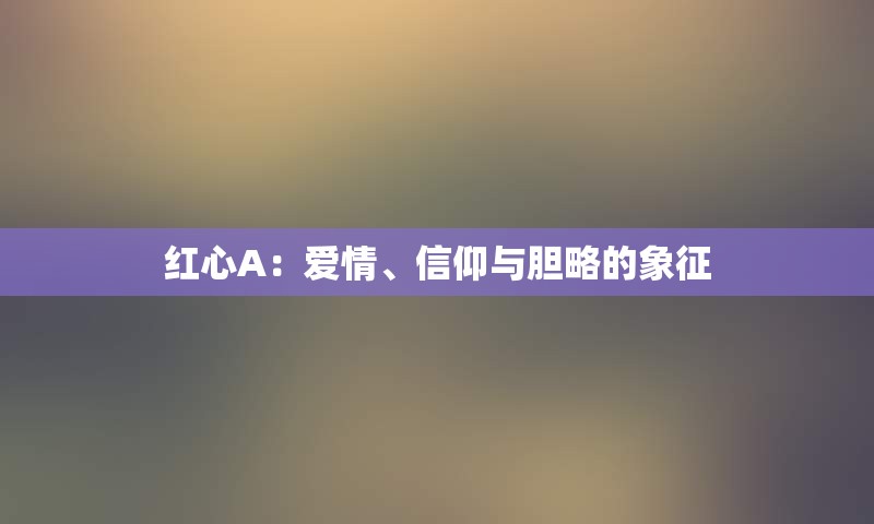 红心A：爱情、信仰与胆略的象征