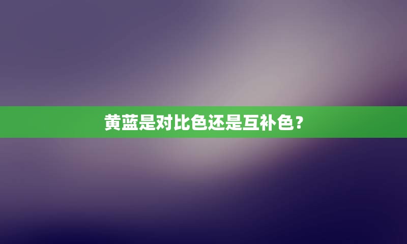 黄蓝是对比色还是互补色？