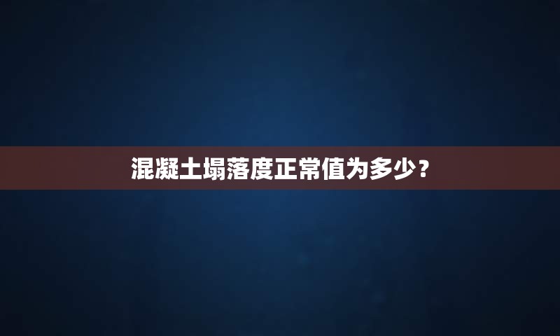 混凝土塌落度正常值为多少？