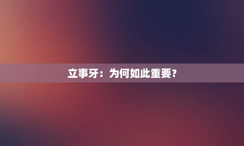 立事牙：为何如此重要？