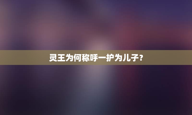 灵王为何称呼一护为儿子？