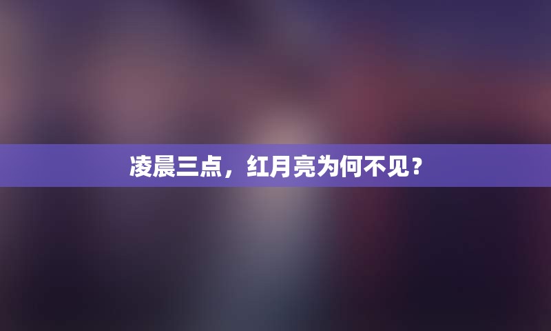 凌晨三点，红月亮为何不见？