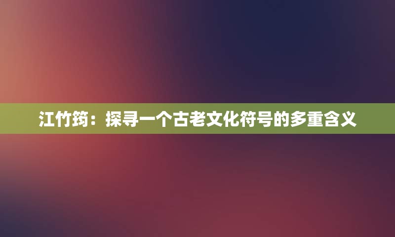 江竹筠：探寻一个古老文化符号的多重含义