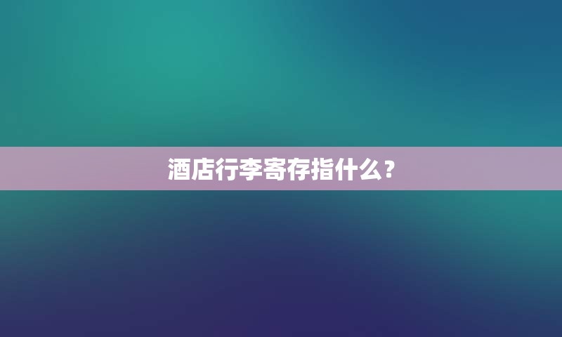 酒店行李寄存指什么？