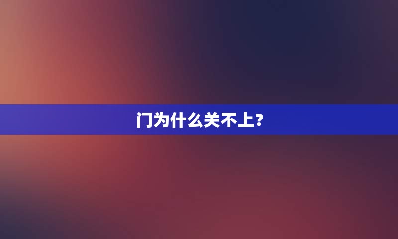 门为什么关不上？