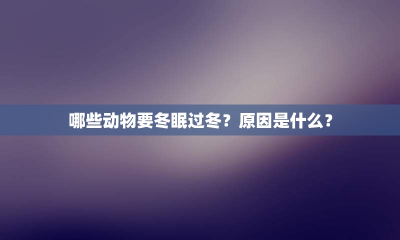 哪些动物要冬眠过冬？原因是什么？