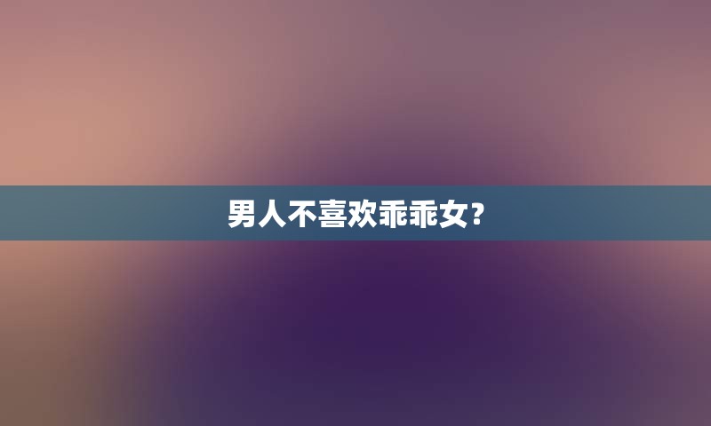 男人不喜欢乖乖女？