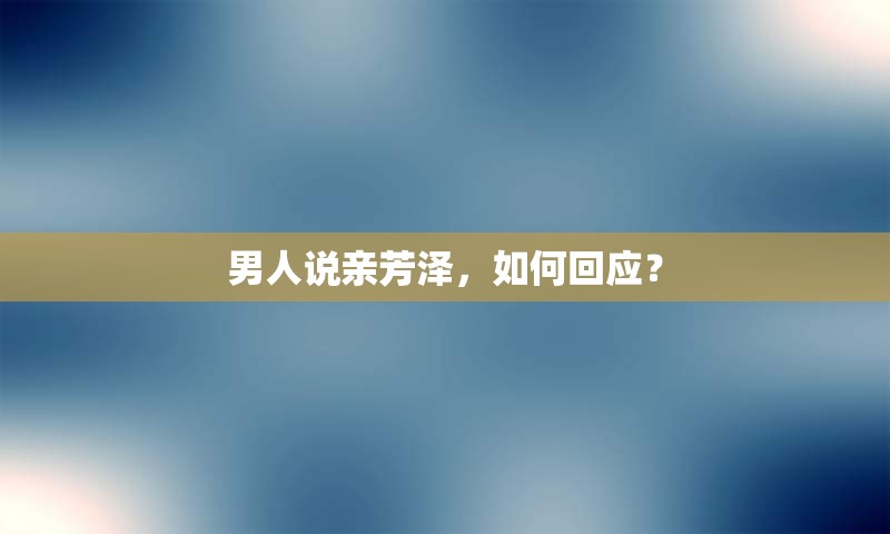 男人说亲芳泽，如何回应？