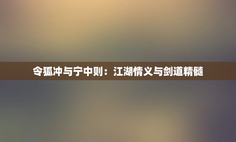 令狐冲与宁中则：江湖情义与剑道精髓