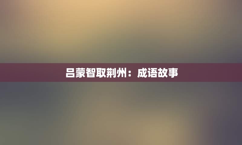 吕蒙智取荆州：成语故事