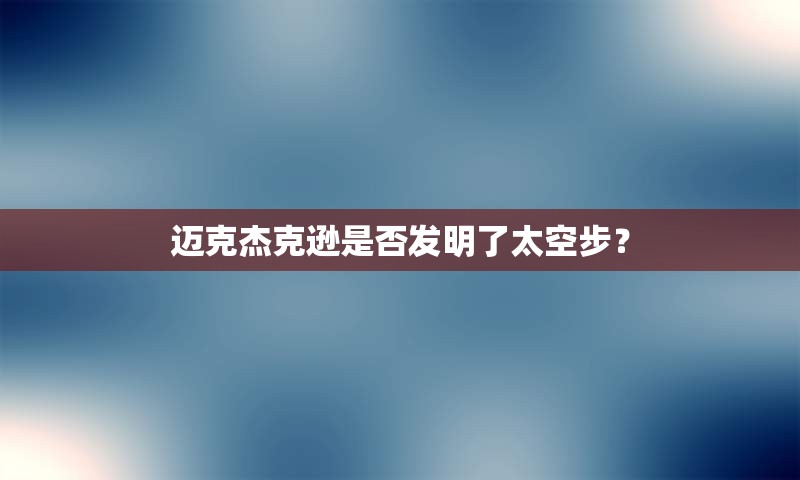 迈克杰克逊是否发明了太空步？